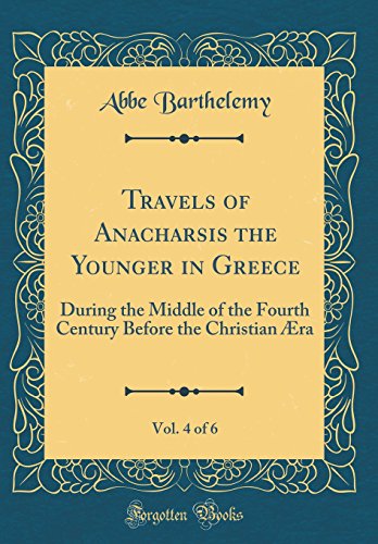 Travels of Anacharsis the Younger in Greece, Vol. 4 of 6: During the Middle of the Fourth Century Before the Christian Æra (Classic Reprint)