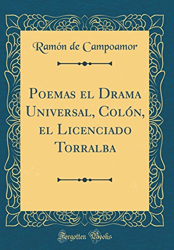 Poemas el Drama Universal, Colón, el Licenciado Torralba (Classic Reprint)