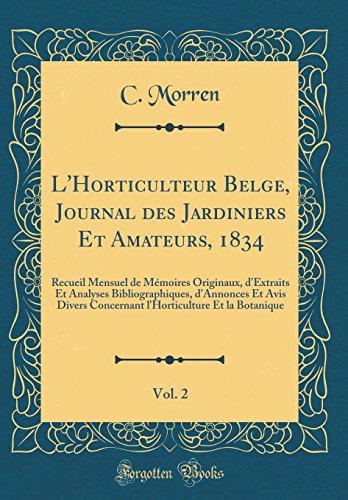 L'Horticulteur Belge, Journal des Jardiniers Et Amateurs, 1834, Vol. 2: Recueil Mensuel de Mémoires Originaux, d'Extraits Et Analyses Bibliographiques, d'Annonces Et Avis Divers Concernant l'Horticulture Et la Botanique (Classic Reprint)