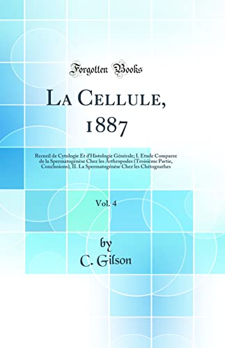La Cellule, 1887, Vol. 4: Recueil de Cytologie Et d'Histologie Générale; I. Étude Comparee de la Spermatogénèse Chez les Arthropodes (Troisième Partie, Conclusions), II. La Spermatogénèse Chez les Chétognathes (Classic Reprint)