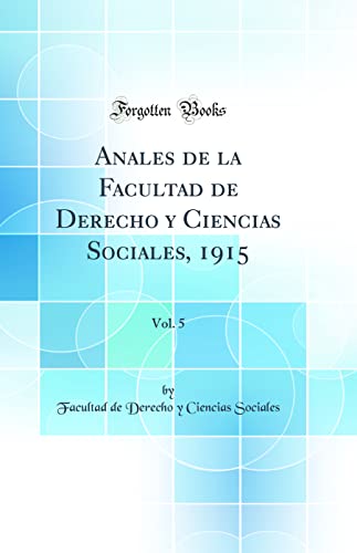 Anales de la Facultad de Derecho y Ciencias Sociales, 1915, Vol. 5 (Classic Reprint)