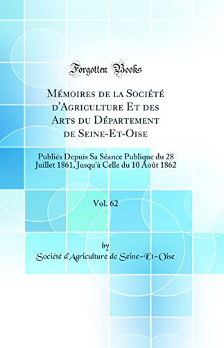Mémoires de la Société d'Agriculture Et des Arts du Département de Seine-Et-Oise, Vol. 62: Publiés Depuis Sa Séance Publique du 28 Juillet 1861, Jusqu'à Celle du 10 Août 1862 (Classic Reprint)