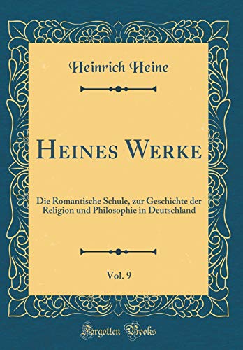 Heines Werke, Vol. 9: Die Romantische Schule, zur Geschichte der Religion und Philosophie in Deutschland (Classic Reprint)