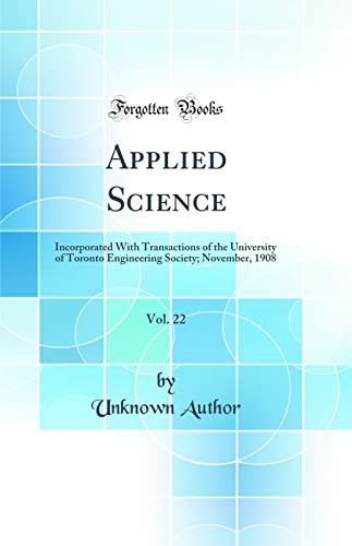 Applied Science, Vol. 22: Incorporated With Transactions of the University of Toronto Engineering Society; November, 1908 (Classic Reprint)