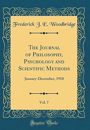The Journal of Philosophy, Psychology and Scientific Methods, Vol. 7: January-December, 1910 (Classic Reprint)