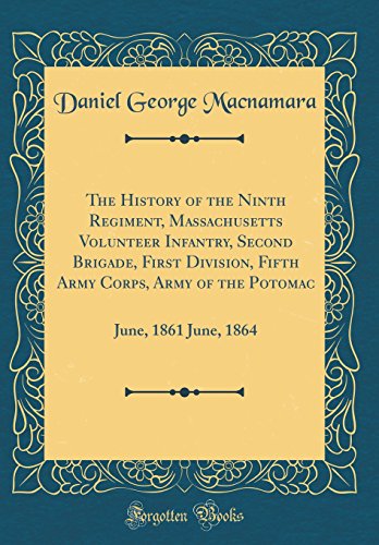 The History of the Ninth Regiment, Massachusetts Volunteer Infantry, Second Brigade, First Division, Fifth Army Corps, Army of the Potomac: June, 1861 June, 1864 (Classic Reprint)