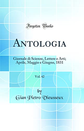 Antologia, Vol. 42: Giornale di Scienze, Lettere e Arti; Aprile, Maggio e Giugno, 1831 (Classic Reprint)