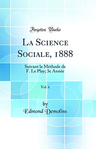 La Science Sociale, 1888, Vol. 6: Suivant la Méthode de F. Le Play; 3e Année (Classic Reprint)