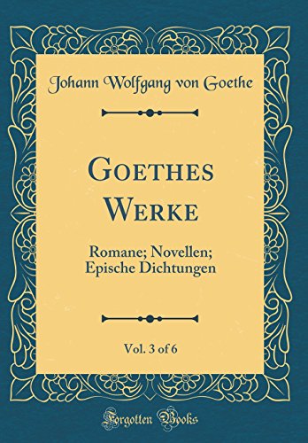 Goethes Werke, Vol. 3 of 6: Romane; Novellen; Epische Dichtungen (Classic Reprint)