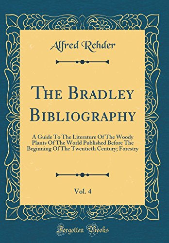 The Bradley Bibliography, Vol. 4: A Guide To The Literature Of The Woody Plants Of The World Published Before The Beginning Of The Twentieth Century; Forestry (Classic Reprint)