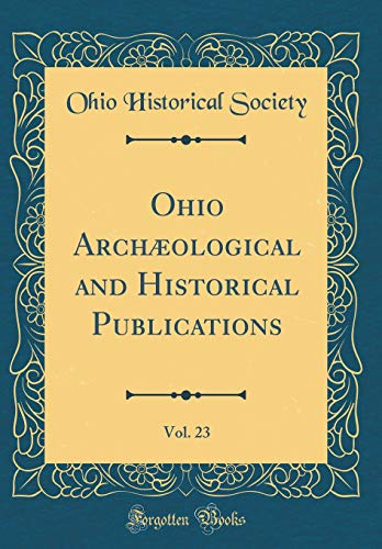 Ohio Archæological and Historical Publications, Vol. 23 (Classic Reprint)