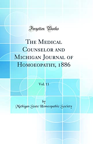 The Medical Counselor and Michigan Journal of Homoeopathy, 1886, Vol. 11 (Classic Reprint)
