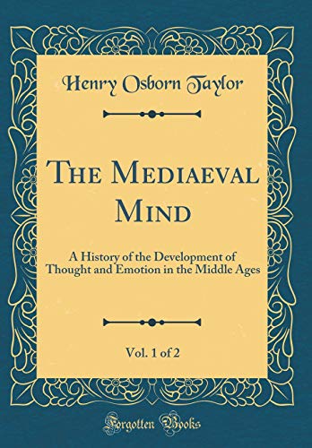 The Mediaeval Mind, Vol. 1 of 2: A History of the Development of Thought and Emotion in the Middle Ages (Classic Reprint)