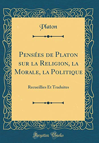 Pensées de Platon sur la Religion, la Morale, la Politique: Recueillies Et Traduites (Classic Reprint)