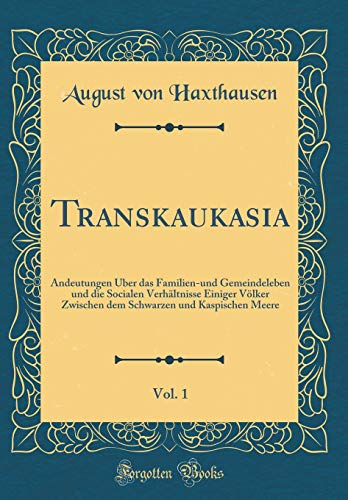 Transkaukasia, Vol. 1: Andeutungen Über das Familien-und Gemeindeleben und die Socialen Verhältnisse Einiger Völker Zwischen dem Schwarzen und Kaspischen Meere (Classic Reprint)