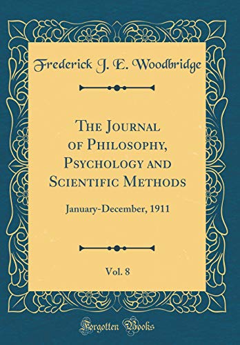 The Journal of Philosophy, Psychology and Scientific Methods, Vol. 8: January-December, 1911 (Classic Reprint)