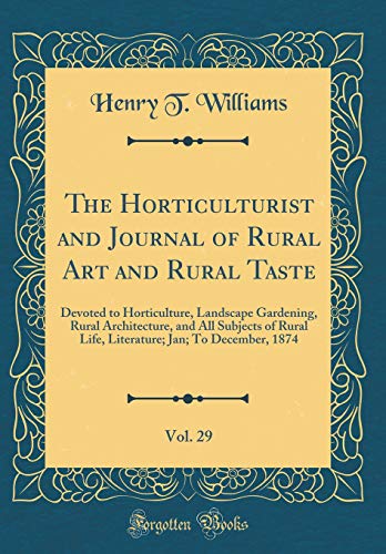 The Horticulturist and Journal of Rural Art and Rural Taste, Vol. 29: Devoted to Horticulture, Landscape Gardening, Rural Architecture, and All Subjects of Rural Life, Literature; Jan; To December, 1874 (Classic Reprint)