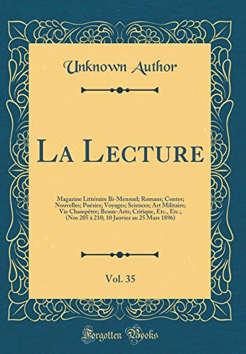 La Lecture, Vol. 35: Magazine Littéraire Bi-Mensuel; Romans; Contes; Nouvelles; Poésies; Voyages; Sciences; Art Militaire; Vie Champêtre; Beaux-Arts; Critique, Etc., Etc.; (Nos 205 à 210; 10 Janvier au 25 Mars 1896) (Classic Reprint)