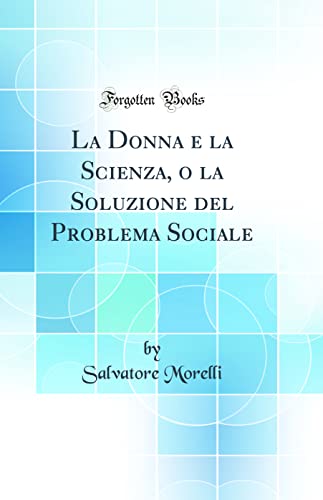 La Donna e la Scienza, o la Soluzione del Problema Sociale (Classic Reprint)