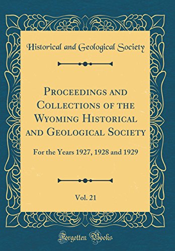 Proceedings and Collections of the Wyoming Historical and Geological Society, Vol. 21: For the Years 1927, 1928 and 1929 (Classic Reprint)