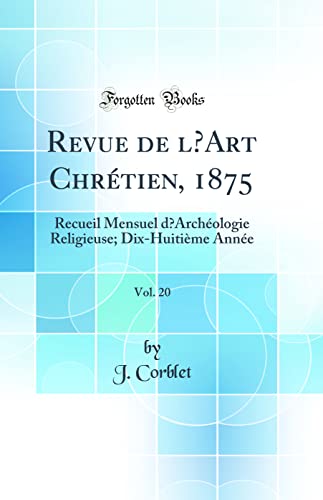 Revue de l’Art Chrétien, 1875, Vol. 20: Recueil Mensuel d’Archéologie Religieuse; Dix-Huitième Année (Classic Reprint)