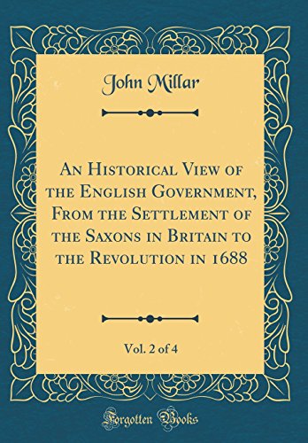 An Historical View of the English Government, From the Settlement of the Saxons in Britain to the Revolution in 1688, Vol. 2 of 4 (Classic Reprint)