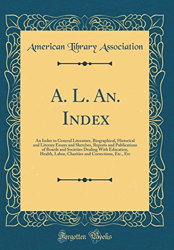 A. L. An. Index: An Index to General Literature, Biographical, Historical and Literary Essays and Sketches, Reports and Publications of Boards and Societies Dealing With Education, Health, Labor, Charities and Corrections, Etc., Etc (Classic Reprint)