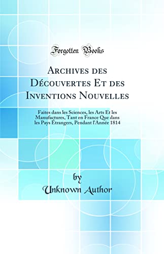 Archives des Découvertes Et des Inventions Nouvelles: Faites dans les Sciences, les Arts Et les Manufactures, Tant en France Que dans les Pays Étrangers, Pendant l'Année 1814 (Classic Reprint)
