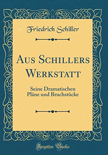 Aus Schillers Werkstatt: Seine Dramatischen Pläne und Bruchstücke (Classic Reprint)