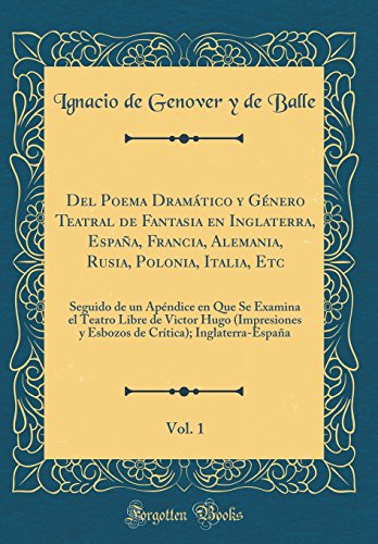 Del Poema Dramático y Género Teatral de Fantasia en Inglaterra, España, Francia, Alemania, Rusia, Polonia, Italia, Etc, Vol. 1: Seguido de un Apéndice en Que Se Examina el Teatro Libre de Victor Hugo (Impresiones y Esbozos de Crítica); Inglaterra-Esp