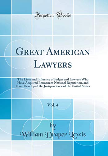 Great American Lawyers, Vol. 4: The Lives and Influence of Judges and Lawyers Who Have Acquired Permanent National Reputation, and Have Developed the Jurisprudence of the United States (Classic Reprint)