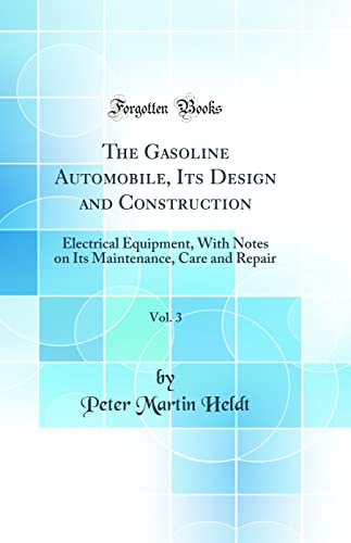 The Gasoline Automobile, Its Design and Construction, Vol. 3: Electrical Equipment, With Notes on Its Maintenance, Care and Repair (Classic Reprint)