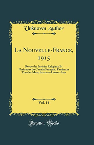 La Nouvelle-France, 1915, Vol. 14: Revue des Intérêts Religieux Et Nationaux du Canada Français, Paraissant Tous les Mois; Sciences-Lettres-Arts (Classic Reprint)