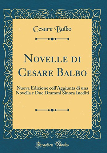 Novelle di Cesare Balbo: Nuova Edizione coll'Aggiunta di una Novella e Due Drammi Sinora Inediti (Classic Reprint)