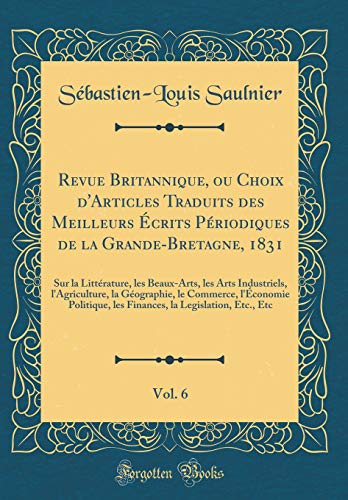 Revue Britannique, ou Choix d'Articles Traduits des Meilleurs Écrits Périodiques de la Grande-Bretagne, 1831, Vol. 6: Sur la Littérature, les Beaux-Arts, les Arts Industriels, l'Agriculture, la Géographie, le Commerce, l'Économie Politique, les Finan