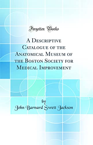 A Descriptive Catalogue of the Anatomical Museum of the Boston Society for Medical Improvement (Classic Reprint)