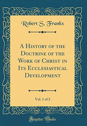 A History of the Doctrine of the Work of Christ in Its Ecclesiastical Development, Vol. 1 of 2 (Classic Reprint)