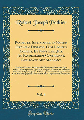 Pandectæ Justinianeæ, in Novum Ordinem Digestæ, Cum Legibus Codicis, Et Novellis, Quæ Jus Pandectarum Confirmant, Explicant Aut Abrogant, Vol. 4: Præfixus Est Index Titulorum Et Divisionum Omnium, Quo Totius Operis Specimen Quoddam Et Quasi Materiaru