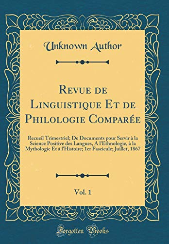 Revue de Linguistique Et de Philologie Comparée, Vol. 1: Recueil Trimestriel; De Documents pour Servir à la Science Positive des Langues, A l'Ethnologie, à la Mythologie Et à l'Histoire; 1er Fascicule; Juillet, 1867 (Classic Reprint)