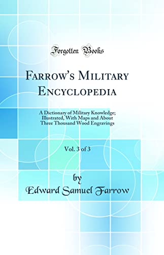 Farrow's Military Encyclopedia, Vol. 3 of 3: A Dictionary of Military Knowledge; Illustrated, With Maps and About Three Thousand Wood Engravings (Classic Reprint)