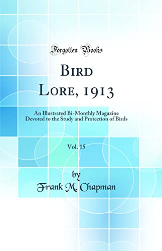 Bird Lore, 1913, Vol. 15: An Illustrated Bi-Monthly Magazine Devoted to the Study and Protection of Birds (Classic Reprint)
