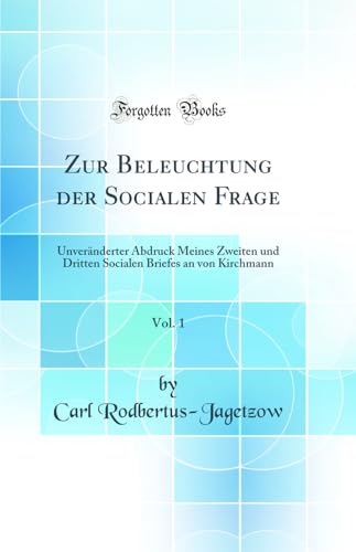 Zur Beleuchtung der Socialen Frage, Vol. 1: Unveränderter Abdruck Meines Zweiten und Dritten Socialen Briefes an von Kirchmann (Classic Reprint)
