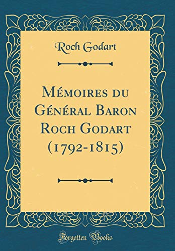 Mémoires du Général Baron Roch Godart (1792-1815) (Classic Reprint)