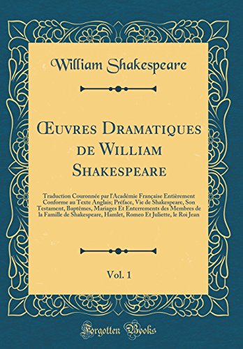 Œuvres Dramatiques de William Shakespeare, Vol. 1: Traduction Couronnée par l'Académie Française Entièrement Conforme au Texte Anglais; Préface, Vie de Shakespeare, Son Testament, Baptêmes, Mariages Et Enterrements des Membres de la Famille de Shak