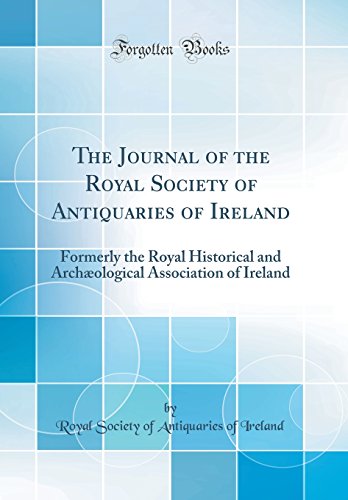 The Journal of the Royal Society of Antiquaries of Ireland: Formerly the Royal Historical and Archæological Association of Ireland (Classic Reprint)