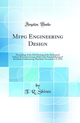 Mfpg Engineering Design: Proceedings of the 25th Meeting of the Mechanical Failures Prevention Group, Held at the National Bureau of Standards, Gaithersburg, Maryland, November 3-5, 1976 (Classic Reprint)