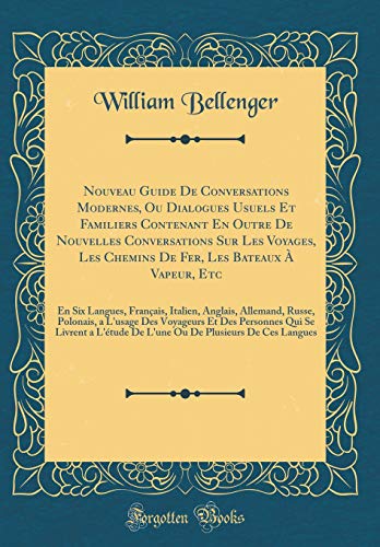 Nouveau Guide De Conversations Modernes, Ou Dialogues Usuels Et Familiers Contenant En Outre De Nouvelles Conversations Sur Les Voyages, Les Chemins De Fer, Les Bateaux À Vapeur, Etc: En Six Langues, Français, Italien, Anglais, Allemand, Russe, Polonais