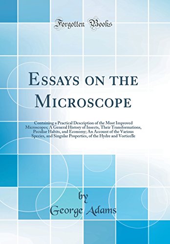 Essays on the Microscope: Containing a Practical Description of the Most Improved Microscopes; A General History of Insects, Their Transformations, Peculiar Habits, and Economy; An Account of the Various Species, and Singular Properties, of the Hydre and