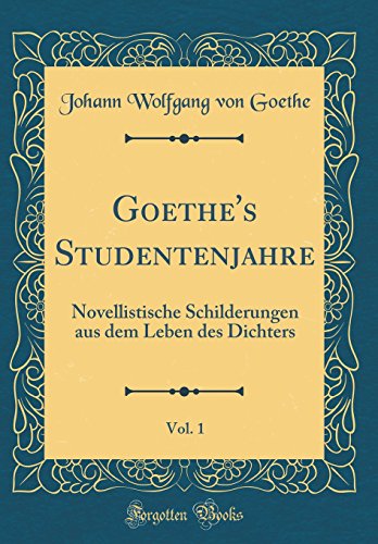 Goethe's Studentenjahre, Vol. 1: Novellistische Schilderungen aus dem Leben des Dichters (Classic Reprint)