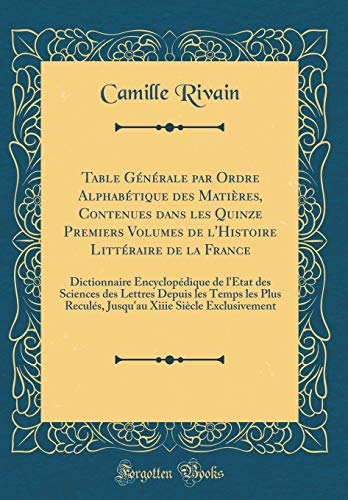 Table Générale par Ordre Alphabétique des Matières, Contenues dans les Quinze Premiers Volumes de l'Histoire Littéraire de la France: Dictionnaire Encyclopédique de l'État des Sciences des Lettres Depuis les Temps les Plus Reculés, Jusqu'au Xiiie